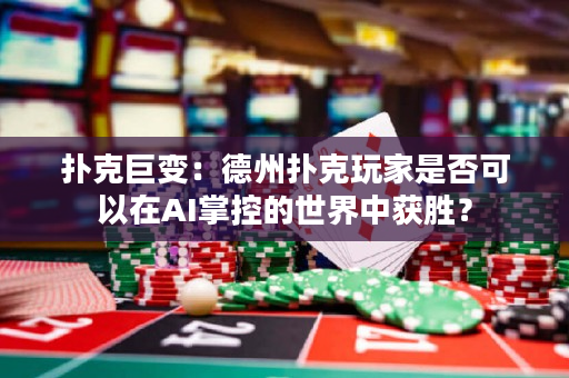 扑克巨变：德州扑克玩家是否可以在AI掌控的世界中获胜？
