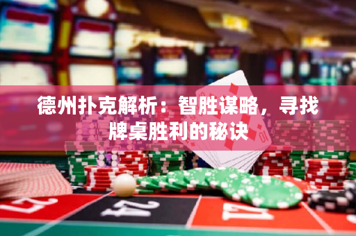 德州扑克解析：智胜谋略，寻找牌桌胜利的秘诀