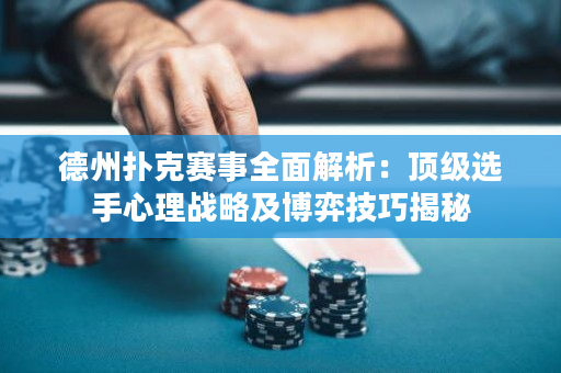 德州扑克赛事全面解析：顶级选手心理战略及博弈技巧揭秘