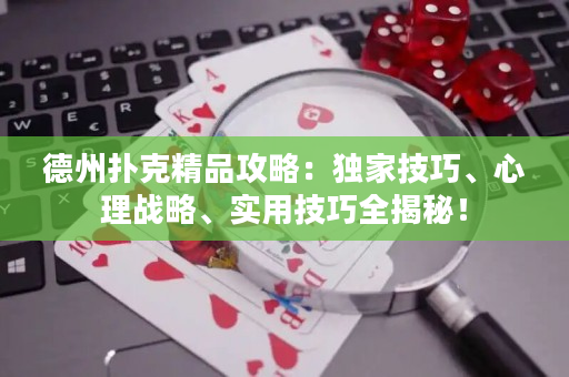 德州扑克精品攻略：独家技巧、心理战略、实用技巧全揭秘！