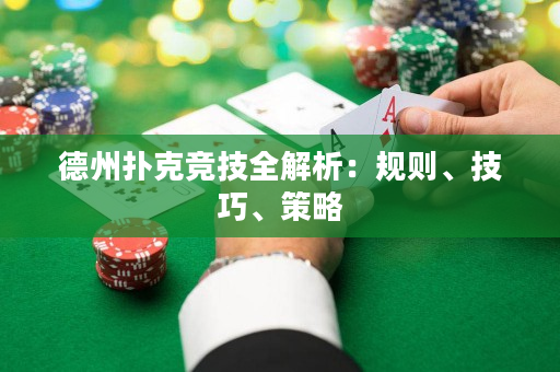 德州扑克竞技全解析：规则、技巧、策略