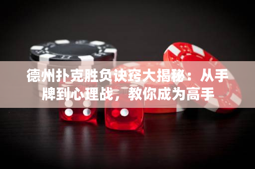 德州扑克胜负诀窍大揭秘：从手牌到心理战，教你成为高手