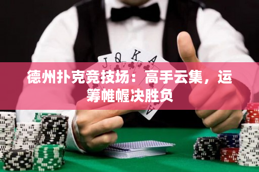 德州扑克竞技场：高手云集，运筹帷幄决胜负