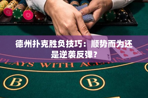 德州扑克胜负技巧：顺势而为还是逆袭反弹？