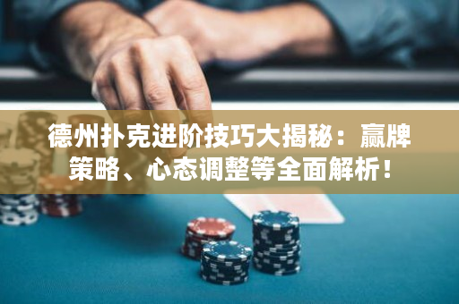 德州扑克进阶技巧大揭秘：赢牌策略、心态调整等全面解析！