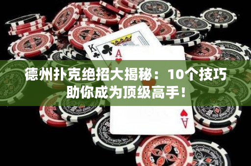 德州扑克绝招大揭秘：10个技巧助你成为顶级高手！