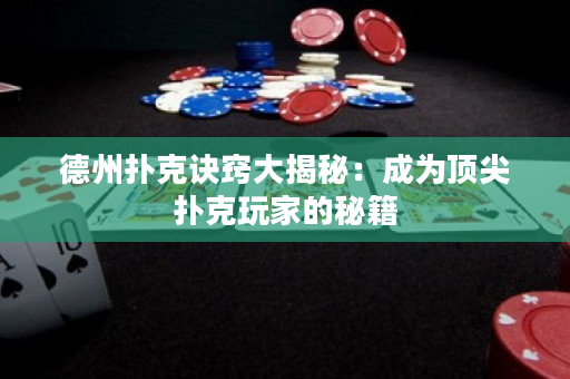 德州扑克诀窍大揭秘：成为顶尖扑克玩家的秘籍