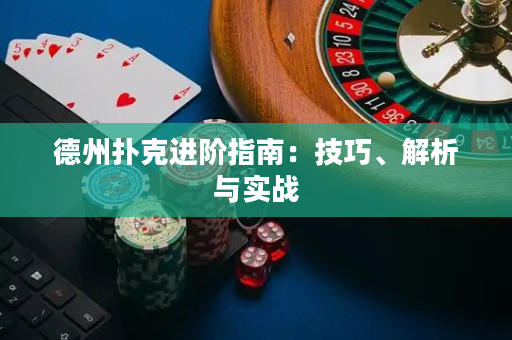 德州扑克进阶指南：技巧、解析与实战