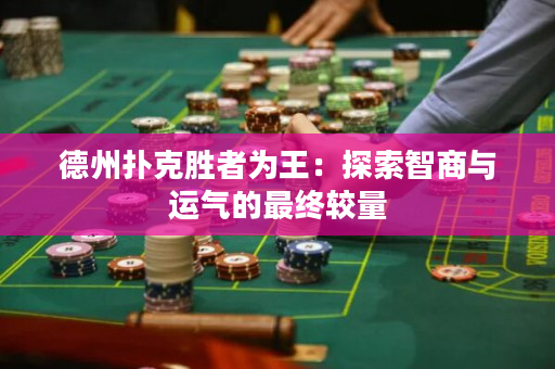 德州扑克胜者为王：探索智商与运气的最终较量