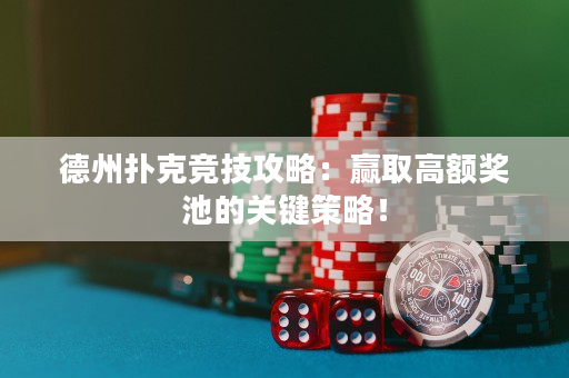 德州扑克竞技攻略：赢取高额奖池的关键策略！
