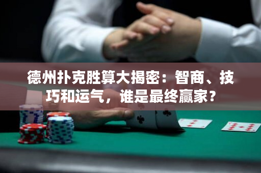 德州扑克胜算大揭密：智商、技巧和运气，谁是最终赢家？