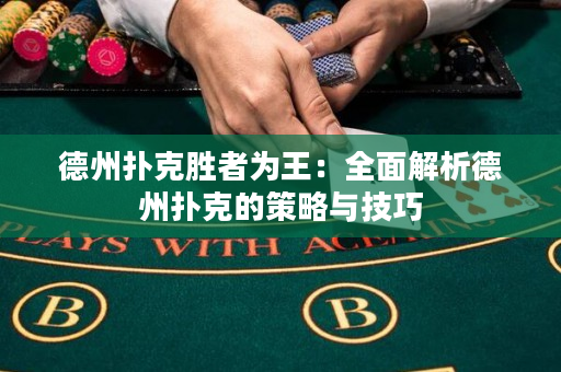 德州扑克胜者为王：全面解析德州扑克的策略与技巧