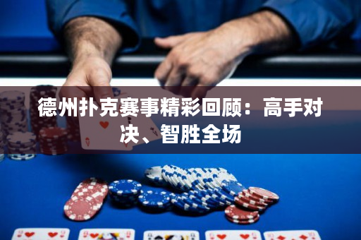 德州扑克赛事精彩回顾：高手对决、智胜全场