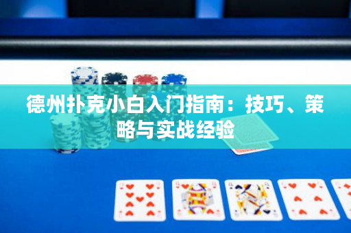 德州扑克小白入门指南：技巧、策略与实战经验