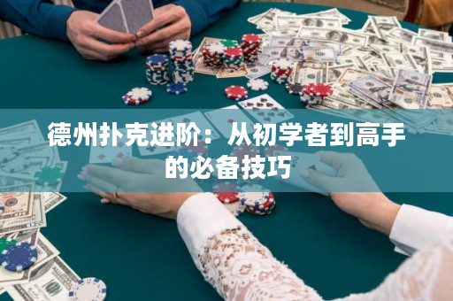 德州扑克进阶：从初学者到高手的必备技巧