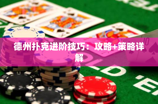 德州扑克进阶技巧：攻略+策略详解