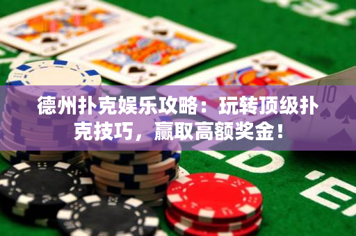 德州扑克娱乐攻略：玩转顶级扑克技巧，赢取高额奖金！