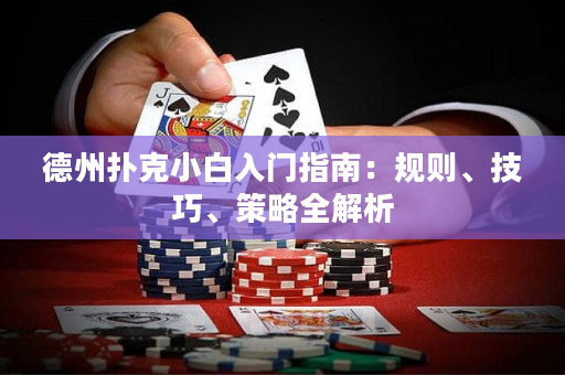 德州扑克小白入门指南：规则、技巧、策略全解析