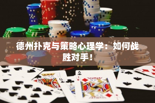 德州扑克与策略心理学：如何战胜对手！