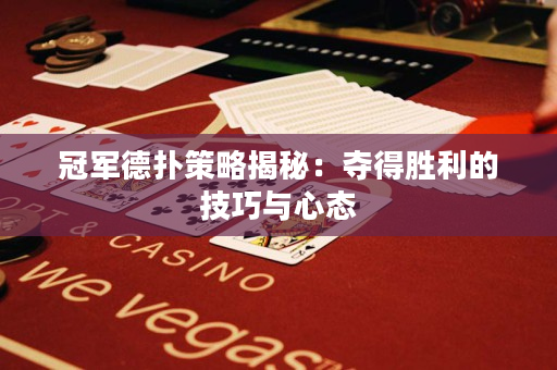 冠军德扑策略揭秘：夺得胜利的技巧与心态