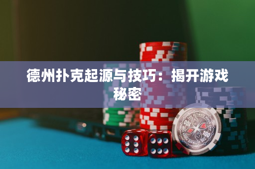 德州扑克起源与技巧：揭开游戏秘密