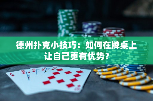 德州扑克小技巧：如何在牌桌上让自己更有优势？