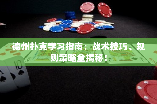 德州扑克学习指南：战术技巧、规则策略全揭秘！