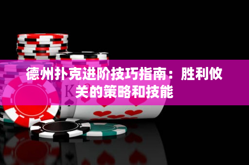 德州扑克进阶技巧指南：胜利攸关的策略和技能