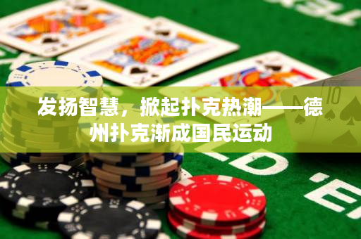发扬智慧，掀起扑克热潮——德州扑克渐成国民运动