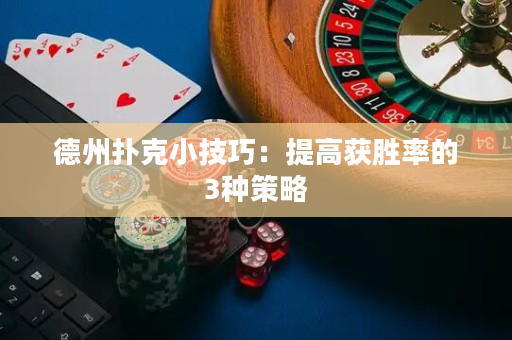德州扑克小技巧：提高获胜率的3种策略