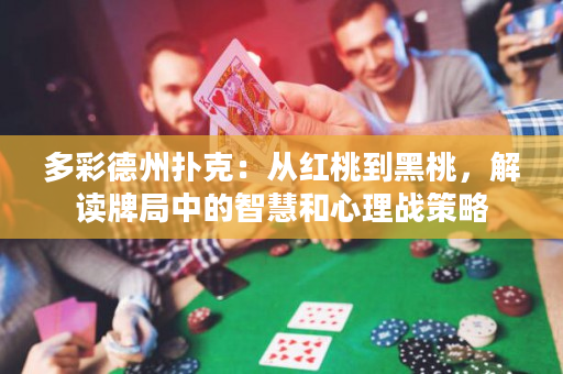 多彩德州扑克：从红桃到黑桃，解读牌局中的智慧和心理战策略