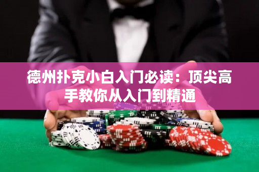 德州扑克小白入门必读：顶尖高手教你从入门到精通