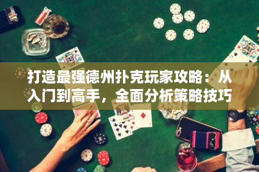 打造最强德州扑克玩家攻略：从入门到高手，全面分析策略技巧，助你获得胜利！