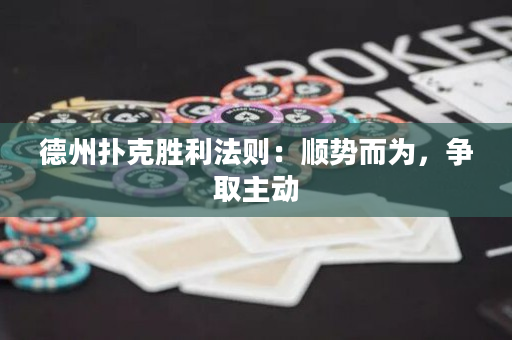 德州扑克胜利法则：顺势而为，争取主动
