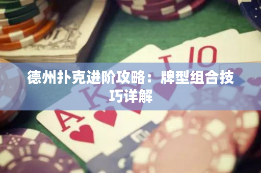 德州扑克进阶攻略：牌型组合技巧详解