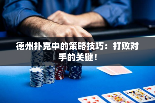 德州扑克中的策略技巧：打败对手的关键！