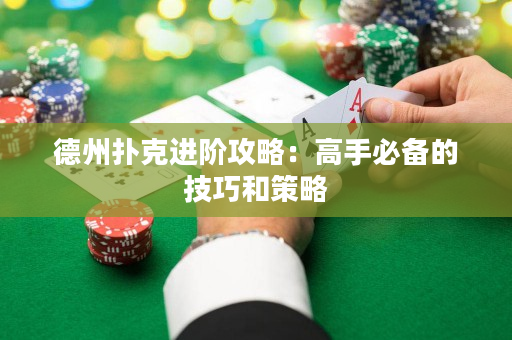 德州扑克进阶攻略：高手必备的技巧和策略