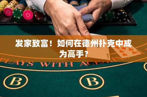 发家致富！如何在德州扑克中成为高手？