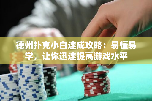 德州扑克小白速成攻略：易懂易学，让你迅速提高游戏水平