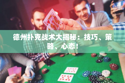 德州扑克战术大揭秘：技巧、策略、心态！