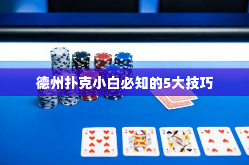 德州扑克小白必知的5大技巧