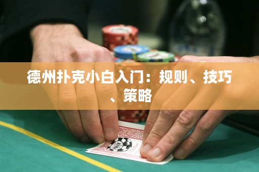 德州扑克小白入门：规则、技巧、策略