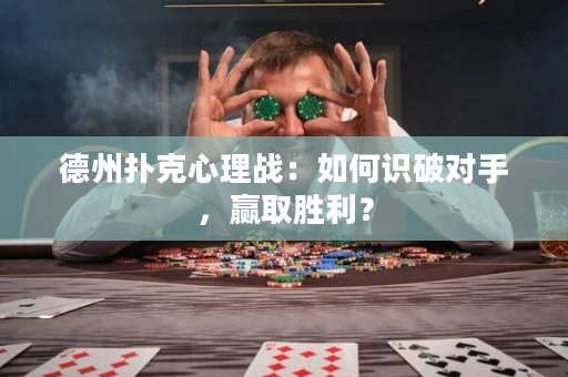 德州扑克心理战：如何识破对手，赢取胜利？