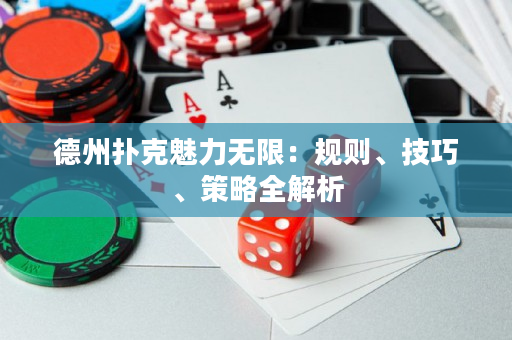 德州扑克魅力无限：规则、技巧、策略全解析