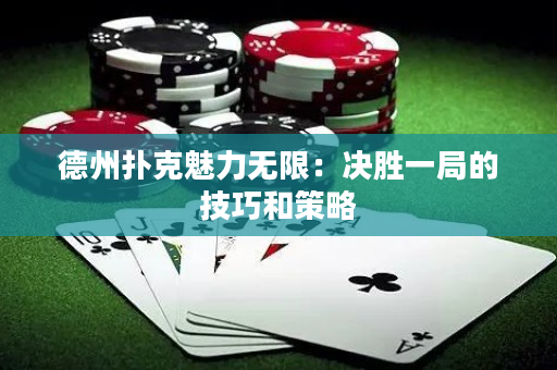 德州扑克魅力无限：决胜一局的技巧和策略