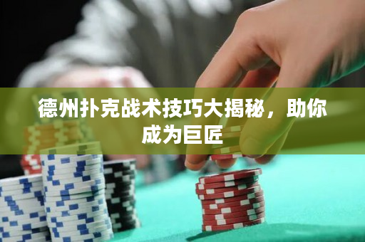 德州扑克战术技巧大揭秘，助你成为巨匠