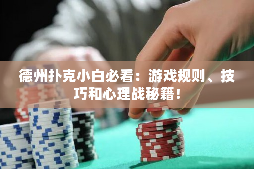 德州扑克小白必看：游戏规则、技巧和心理战秘籍！