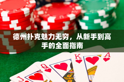 德州扑克魅力无穷，从新手到高手的全面指南