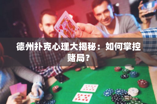 德州扑克心理大揭秘：如何掌控赌局？