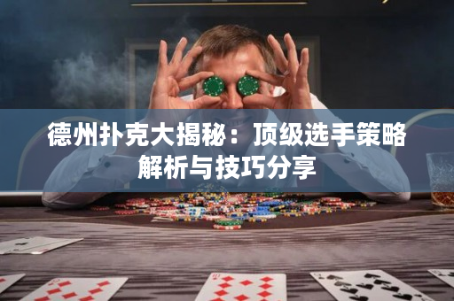 德州扑克大揭秘：顶级选手策略解析与技巧分享